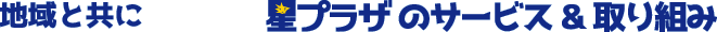地域と共に　星プラザのサービス＆取り組み